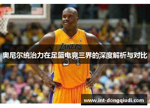 奥尼尔统治力在足篮电竞三界的深度解析与对比